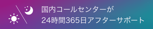 国内コールセンターが24時間365日アフターサポート