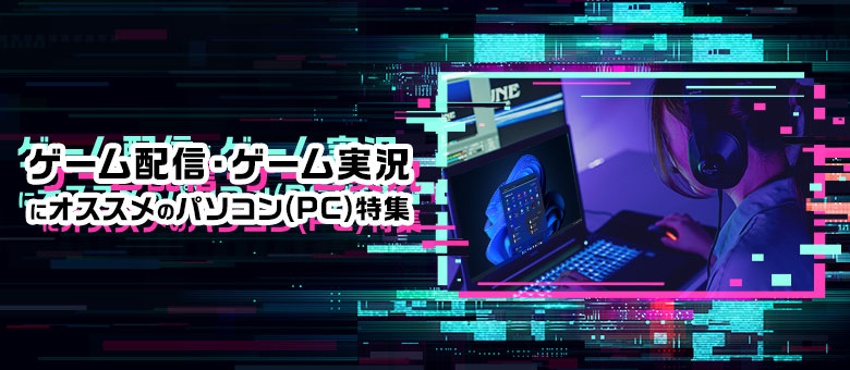 ゲーム配信・ゲーム実況にオススメのゲーミングPC特集