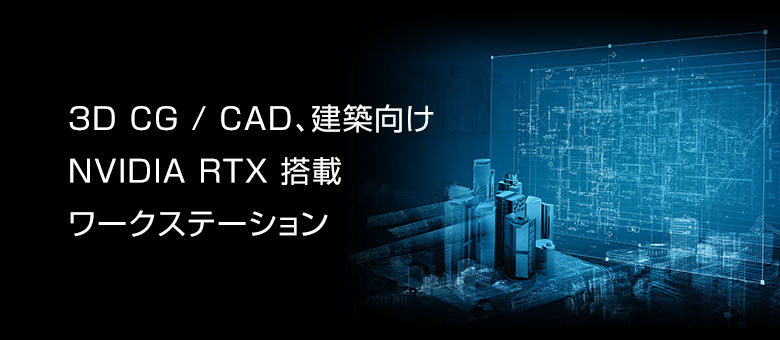 【3DCG/CAD、建築】 NVIDIA RTX搭載ワークステーション