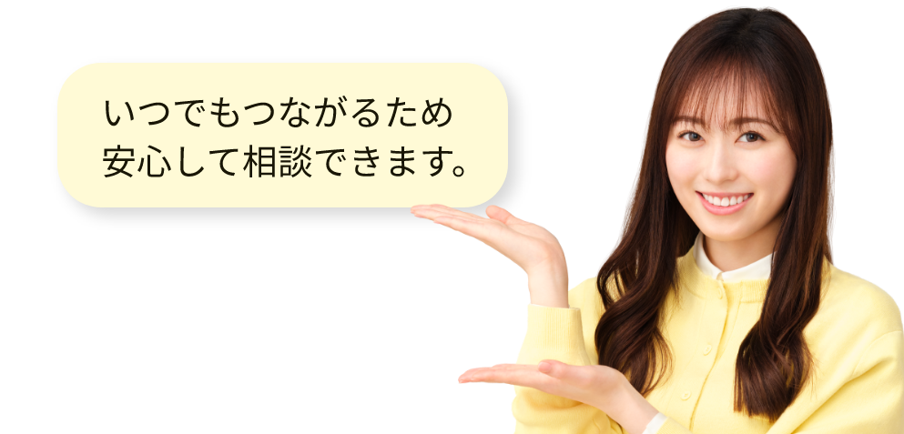 いつでもつながるため安心して相談できます。