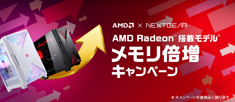 AMD×NEXTGEAR AMD Radeon 搭載モデル メモリ倍増キャンペーン