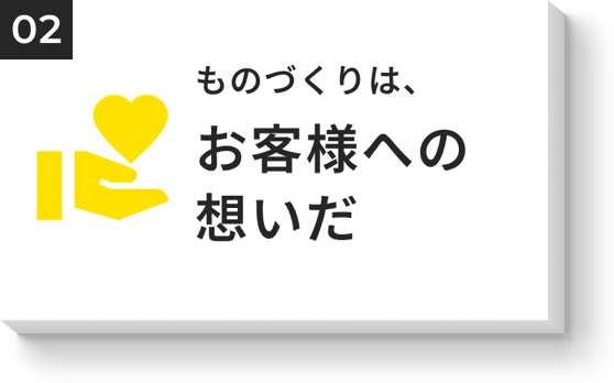 ものづくりは、お客様への想いだ