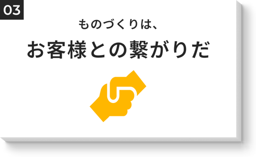 ものづくりは、お客様との繋がりだ