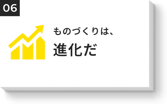 ものづくりは、進化だ
