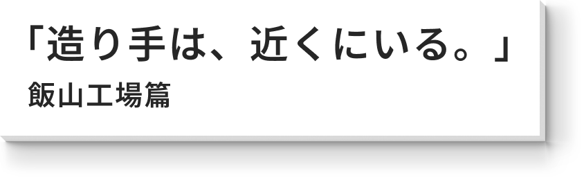 「造り手は、近くにいる。」