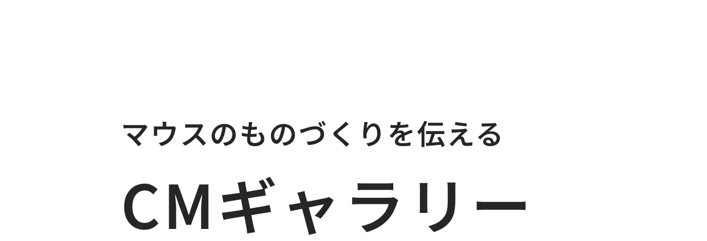 01 マウスのものづくりを伝える CMギャラリー