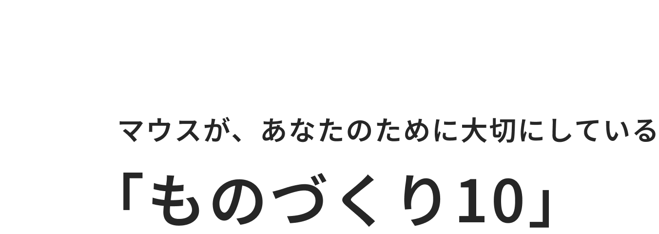 02 マウスが、あなたのために大切にしている「ものづくり10」