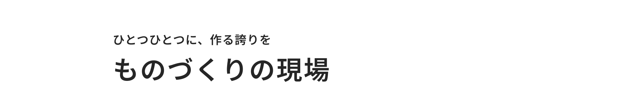 04 ひとつひとつに、作る誇りを ものづくりの現場