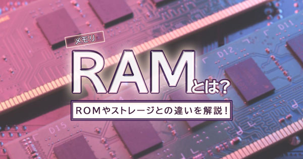 RAM（メモリ）とは？ROMやストレージとの違いや種類・容量について解説 イメージ画像