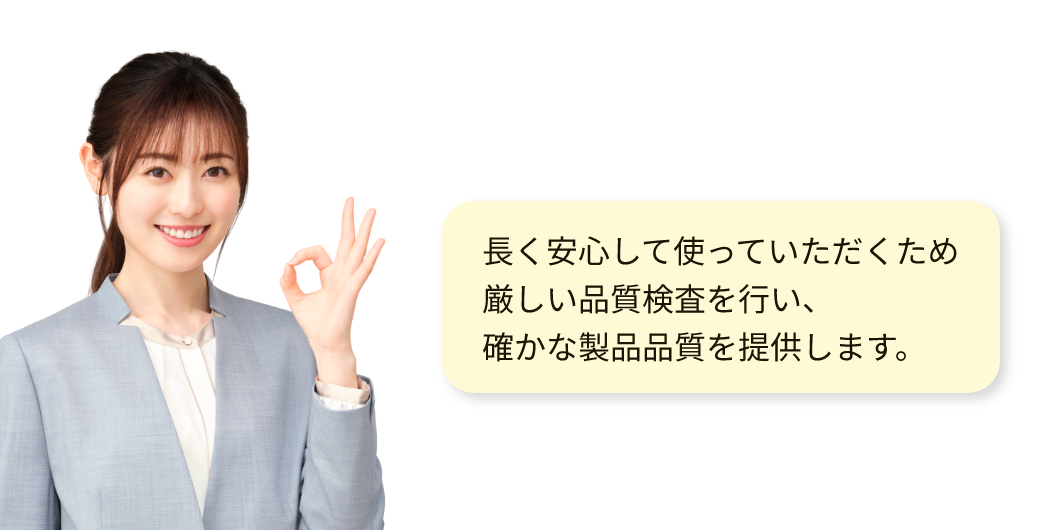 長く安心して使っていただくため厳しい品質検査を行い、確かな製品品質を提供します。