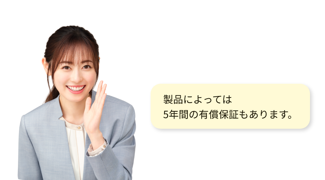 製品によっては5年間の有償保証もあります。