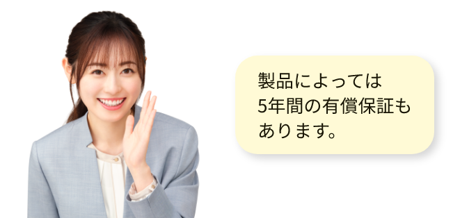 製品によっては5年間の有償保証もあります。