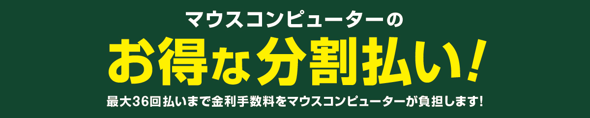 最大36回払いまで、分割払い手数料をマウスコンピューターが負担します！