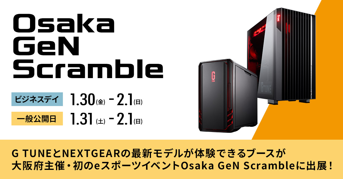 「G TUNE」、「NEXTGEAR」ゲーミングPC２ブランドで
               大阪府主催の初のeスポーツイベント「Osaka GeN Scramble」へ出展 ～機材協賛でイベントを全面サポート～