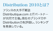 「Distribution 2010」フランスの大手IT雑誌 Distributique.com とITパートナーが共同で主催。現在のブランド力やDistribution力を評価し、ランキングを発表している。