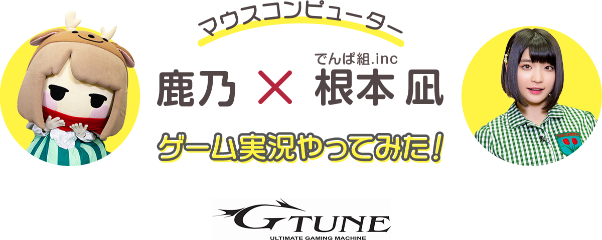 鹿乃 根本凪 でんぱ組 Inc ゲーム実況やってみた G Tune ゲーマーのためのゲーミングpc
