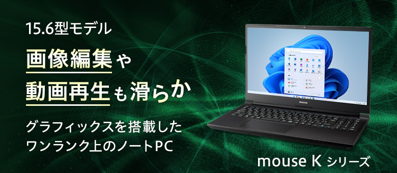 mouse Kシリーズ（15.6型）　画像処理や動画再生も滑らかワンランク上のノートPC