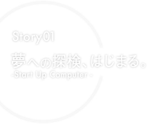 Story01 ւ̒TAn܂ -Start Up Computer-